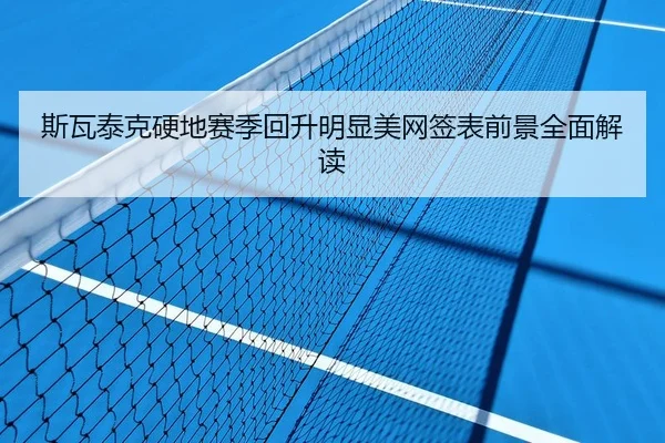 斯瓦泰克硬地赛季回升明显美网签表前景全面解读