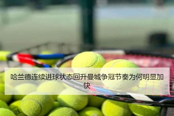 哈兰德连续进球状态回升曼城争冠节奏为何明显加快