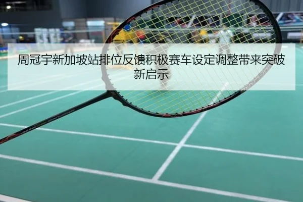 周冠宇新加坡站排位反馈积极赛车设定调整带来突破新启示
